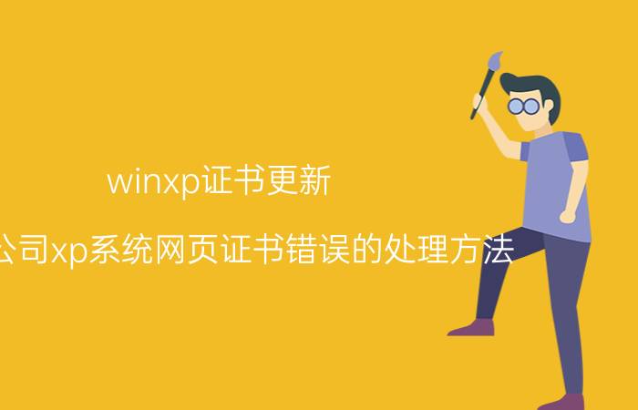 winxp证书更新 电脑公司xp系统网页证书错误的处理方法？